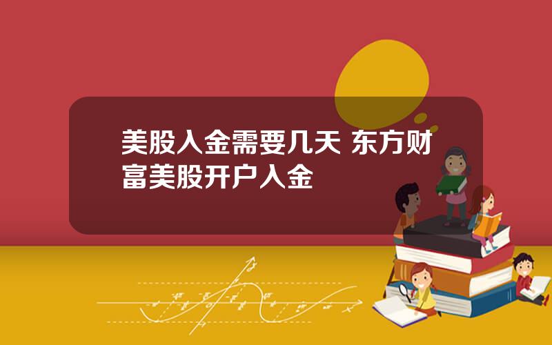 美股入金需要几天 东方财富美股开户入金